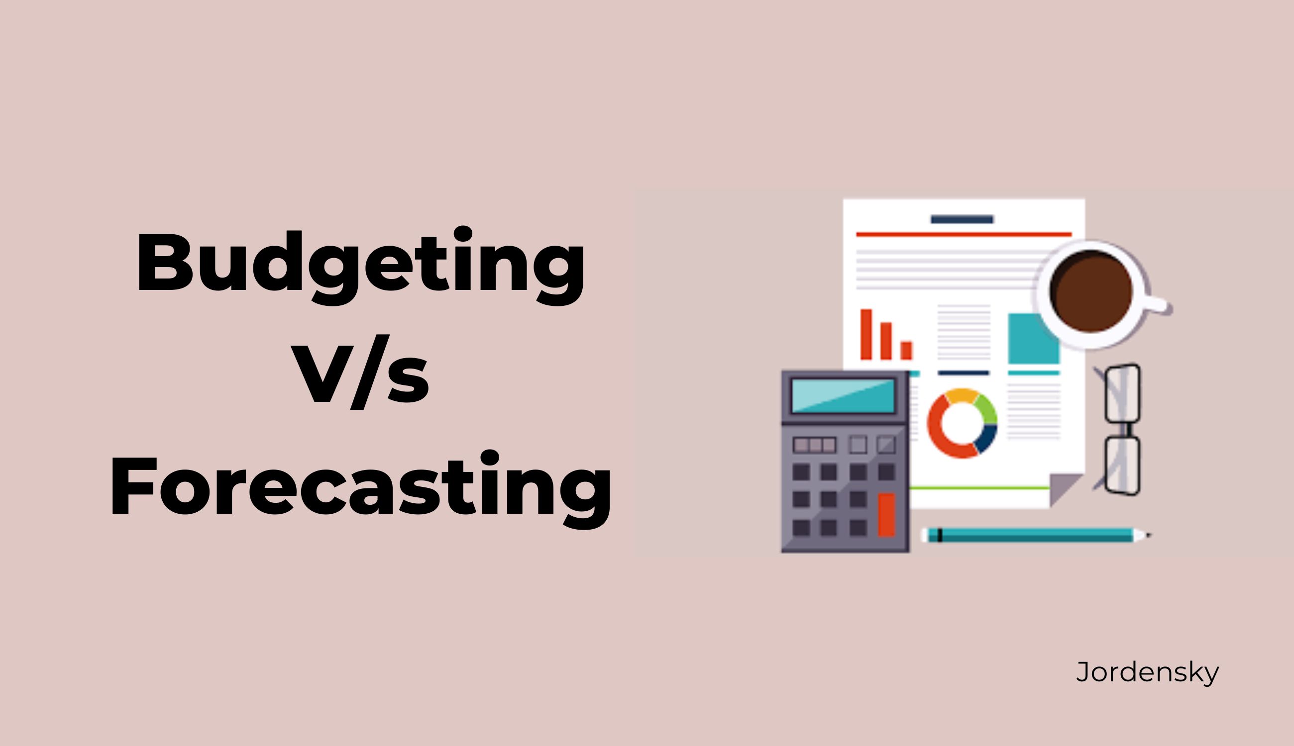 The Ultimate Cheat Sheet on Budgeting V/s Forecasting | Jordensky